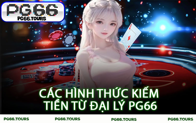 Các hình thức kiếm tiền từ đại lý PG66