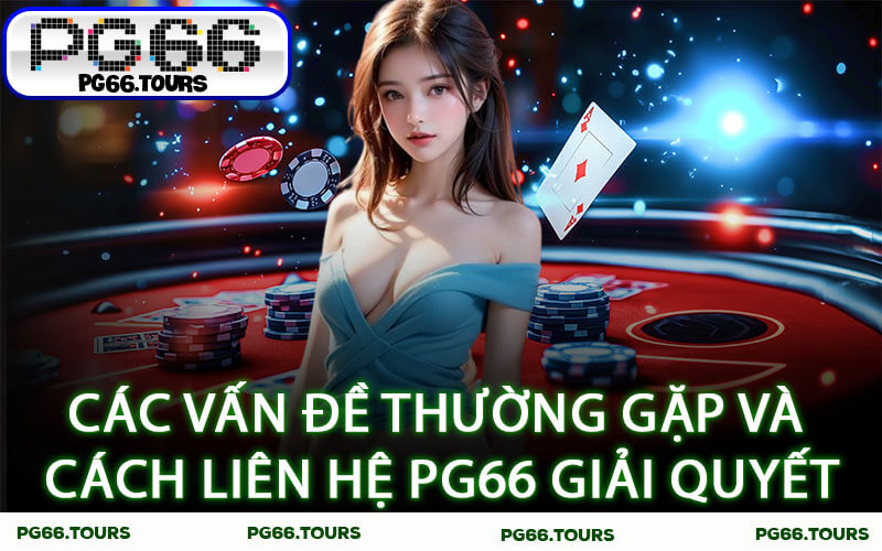 Các vấn đề thường gặp và cách Liên hệ PG66 giải quyết
