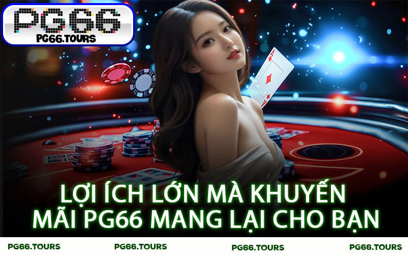 Lợi ích lớn mà Khuyến Mãi PG66 mang lại cho bạn