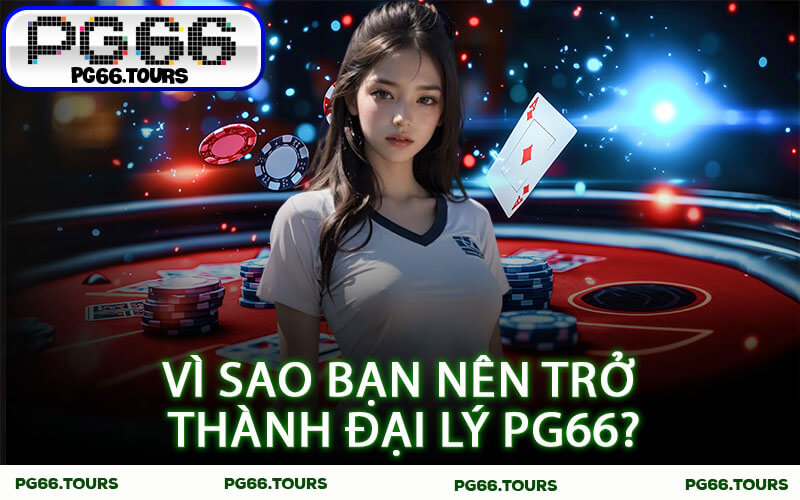 Vì sao bạn nên trở thành đại lý PG66?