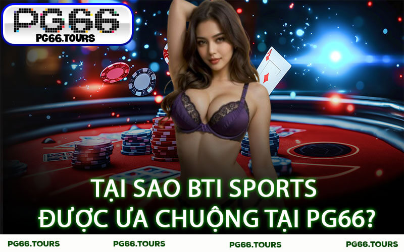 Tại sao BTI Sports được ưa chuộng tại PG66?