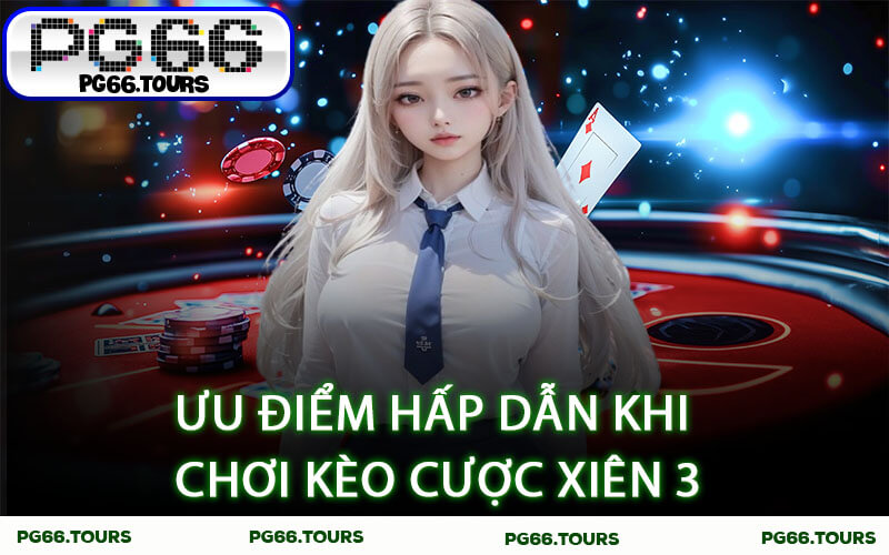 Ưu điểm hấp dẫn khi chơi Kèo Cược Xiên 3